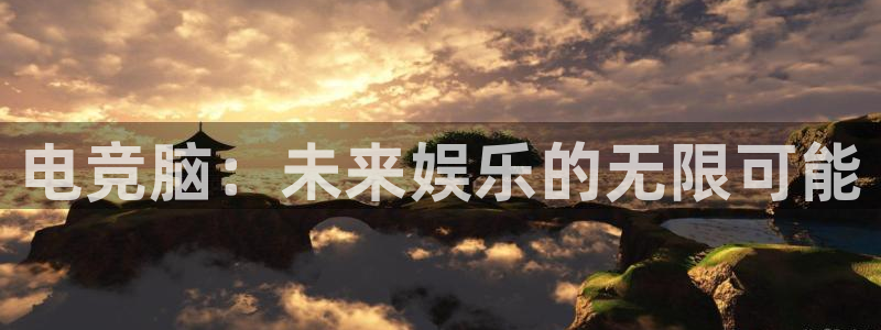 必赢电竞最新比赛：电竞脑：未来娱乐的无限可能