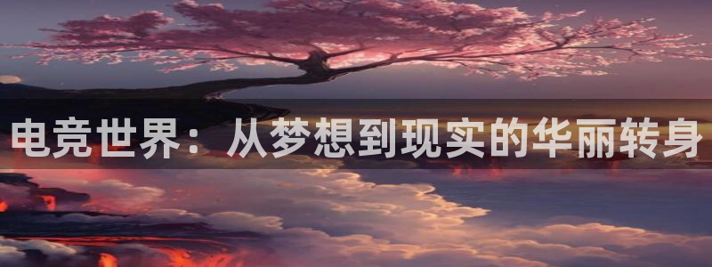 必赢电竞：电竞世界：从梦想到现实的华丽转身