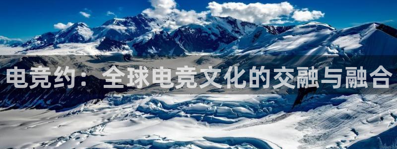 必赢电竞：电竞约：全球电竞文化的交融与融合