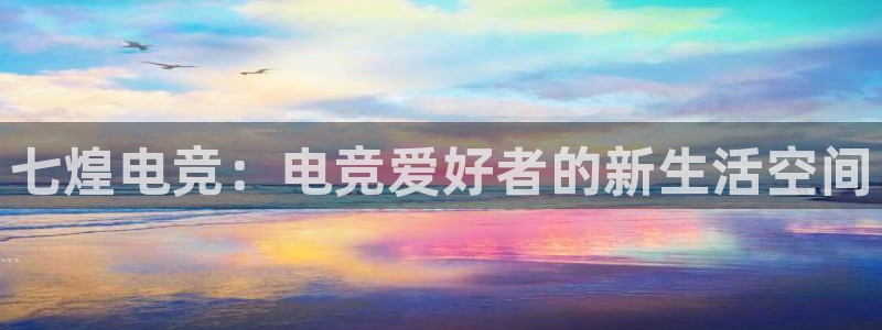 必赢电竞：七煌电竞：电竞爱好者的新生活空间