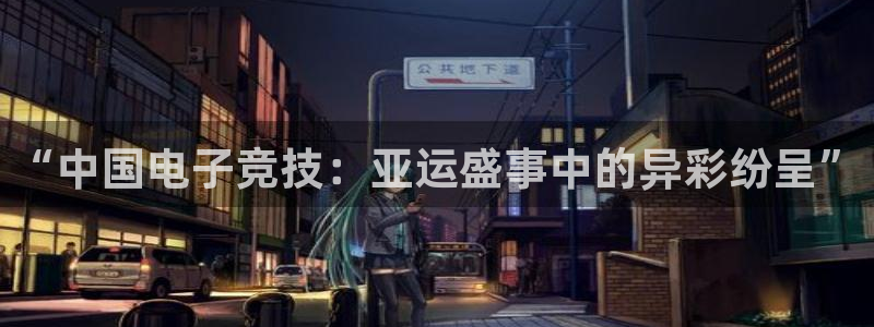 必赢电竞最新比赛：“中国电子竞技：亚运盛事中的异彩纷呈”